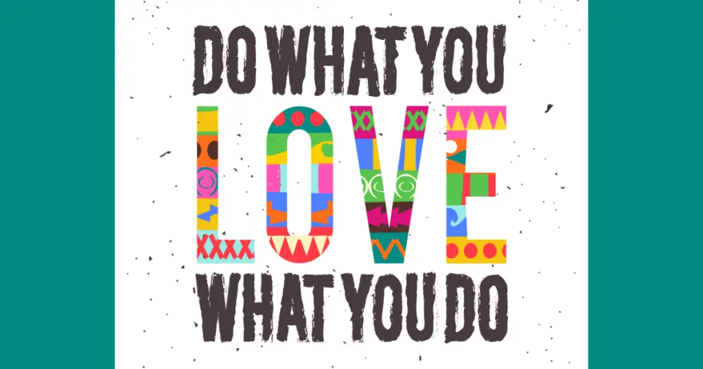 Do what you love what you do. Career fulfillment